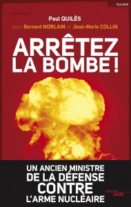 Arrêtez La Bombe / Paul Quilès, avec le général Norlain et Jean-Marie Collin –  Ed : Cherche midi – 2013 – 274 pages