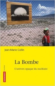 La bombe (L'univers opaque du nucléaire) /Jean-Marie Collin – Ed :  Autrement – 2009 – 201 pages