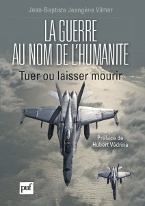 La guerre au nom de l'humanité (tuer ou laisser tuer) / J-B Jeangène Vilmer - Ed : Presses Universitaires de France (PUF) – 2012 – 624 pages